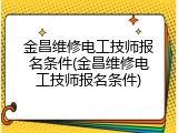 金昌维修电工技师报名条件(金昌维修电工技师报名条件)