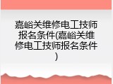 嘉峪关维修电工技师报名条件(嘉峪关维修电工技师报名条件)
