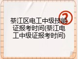綦江区电工中级技能证报考时间(綦江电工中级证报考时间)