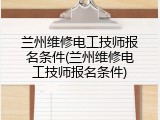 兰州维修电工技师报名条件(兰州维修电工技师报名条件)