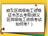 顺义区高级电工资格证书怎么考取(顺义区高级电工资质考试如何考？)