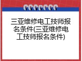 三亚维修电工技师报名条件(三亚维修电工技师报名条件)
