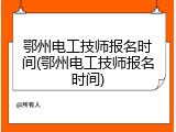 鄂州电工技师报名时间(鄂州电工技师报名时间)