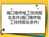 海口维修电工技师报名条件(海口维修电工技师报名条件)