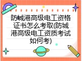 防城港高级电工资格证书怎么考取(防城港高级电工资质考试如何考)