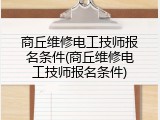 商丘维修电工技师报名条件(商丘维修电工技师报名条件)