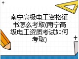 南宁高级电工资格证书怎么考取(南宁高级电工资质考试如何考取)