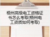 梧州高级电工资格证书怎么考取(梧州电工资质如何考取)