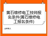 黄石维修电工技师报名条件(黄石维修电工报名条件)
