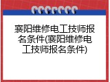 襄阳维修电工技师报名条件(襄阳维修电工技师报名条件)