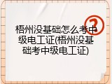 梧州没基础怎么考中级电工证(梧州没基础考中级电工证)