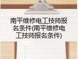 南平维修电工技师报名条件(南平维修电工技师报名条件)