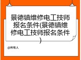 景德镇维修电工技师报名条件(景德镇维修电工技师报名条件)