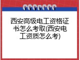 西安高级电工资格证书怎么考取(西安电工资质怎么考)