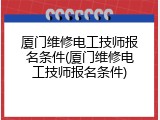 厦门维修电工技师报名条件(厦门维修电工技师报名条件)