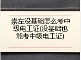 崇左没基础怎么考中级电工证(没基础也能考中级电工证)