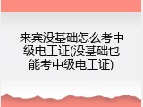 来宾没基础怎么考中级电工证(没基础也能考中级电工证)