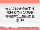 大兴安岭维修电工技师报名条件(大兴安岭维修电工技师报名条件)