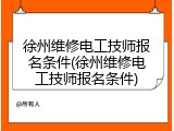 徐州维修电工技师报名条件(徐州维修电工技师报名条件)