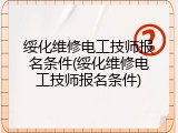绥化维修电工技师报名条件(绥化维修电工技师报名条件)