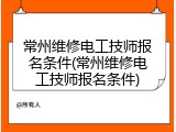常州维修电工技师报名条件(常州维修电工技师报名条件)