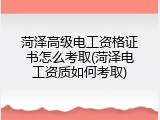 菏泽高级电工资格证书怎么考取(菏泽电工资质如何考取)