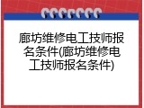 廊坊维修电工技师报名条件(廊坊维修电工技师报名条件)