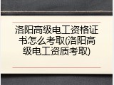 洛阳高级电工资格证书怎么考取(洛阳高级电工资质考取)