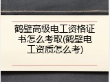 鹤壁高级电工资格证书怎么考取(鹤壁电工资质怎么考)