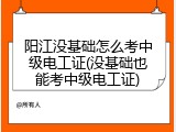 阳江没基础怎么考中级电工证(没基础也能考中级电工证)