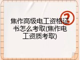 焦作高级电工资格证书怎么考取(焦作电工资质考取)