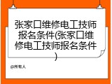 张家口维修电工技师报名条件(张家口维修电工技师报名条件)