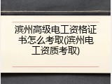 滨州高级电工资格证书怎么考取(滨州电工资质考取)