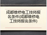 成都维修电工技师报名条件(成都维修电工技师报名条件)