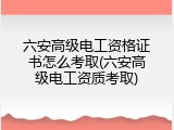 六安高级电工资格证书怎么考取(六安高级电工资质考取)