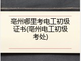 亳州哪里考电工初级证书(亳州电工初级考处)