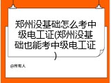 郑州没基础怎么考中级电工证(郑州没基础也能考中级电工证)