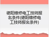 德阳维修电工技师报名条件(德阳维修电工技师报名条件)