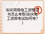 安庆高级电工资格证书怎么考取(安庆电工资质考试如何考？)