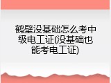 鹤壁没基础怎么考中级电工证(没基础也能考电工证)