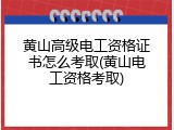 黄山高级电工资格证书怎么考取(黄山电工资格考取)