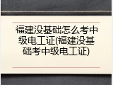 福建没基础怎么考中级电工证(福建没基础考中级电工证)