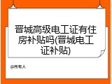 晋城高级电工证有住房补贴吗(晋城电工证补贴)