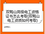 双鸭山高级电工资格证书怎么考取(双鸭山电工资质如何考取)