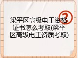 梁平区高级电工资格证书怎么考取(梁平区高级电工资质考取)