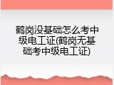 鹤岗没基础怎么考中级电工证(鹤岗无基础考中级电工证)