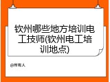 钦州哪些地方培训电工技师(钦州电工培训地点)