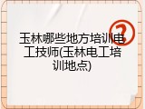 玉林哪些地方培训电工技师(玉林电工培训地点)