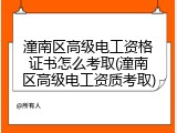 潼南区高级电工资格证书怎么考取(潼南区高级电工资质考取)