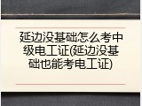 延边没基础怎么考中级电工证(延边没基础也能考电工证)